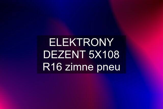 ELEKTRONY DEZENT 5X108 R16 zimne pneu