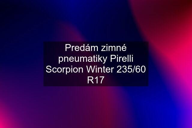 Predám zimné pneumatiky Pirelli Scorpion Winter 235/60 R17