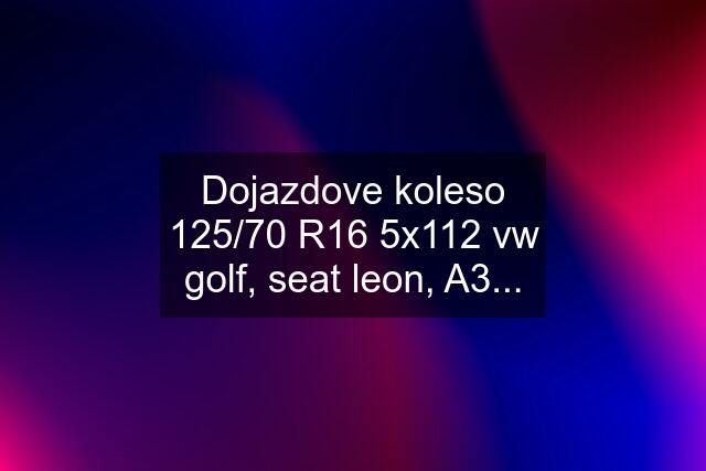 Dojazdove koleso 125/70 R16 5x112 vw golf, seat leon, A3...