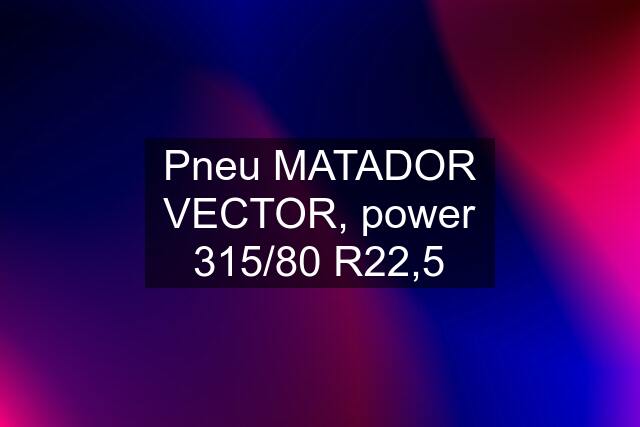 Pneu MATADOR VECTOR, power 315/80 R22,5