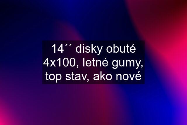 14´´ disky obuté 4x100, letné gumy, top stav, ako nové