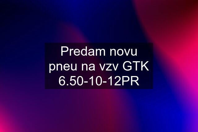 Predam novu pneu na vzv GTK 6.50-10-12PR