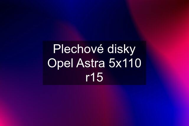 Plechové disky Opel Astra 5x110 r15