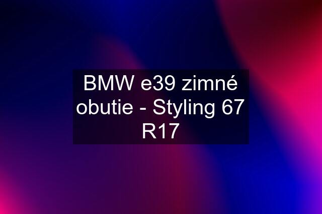 BMW e39 zimné obutie - Styling 67 R17