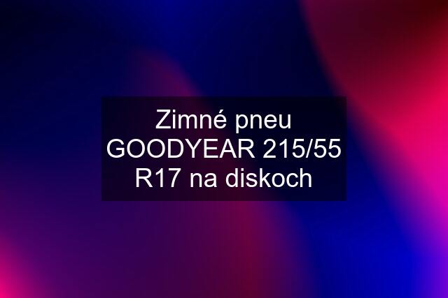 Zimné pneu GOODYEAR 215/55 R17 na diskoch