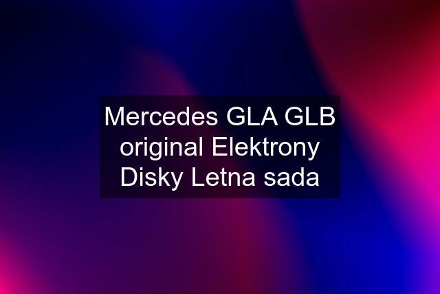 Mercedes GLA GLB original Elektrony Disky Letna sada