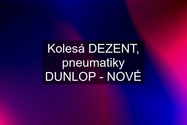 Kolesá DEZENT, pneumatiky DUNLOP - NOVÉ