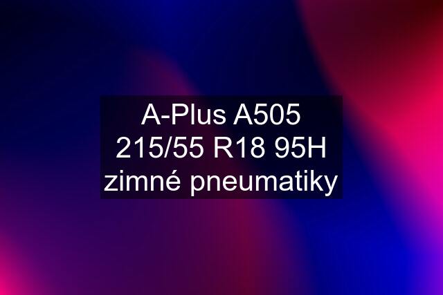 A-Plus A505 215/55 R18 95H zimné pneumatiky