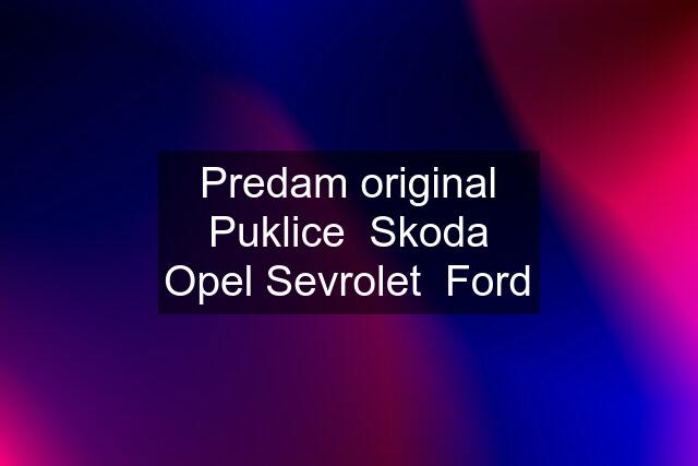 Predam original Puklice  Skoda Opel Sevrolet  Ford