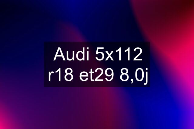 Audi 5x112 r18 et29 8,0j