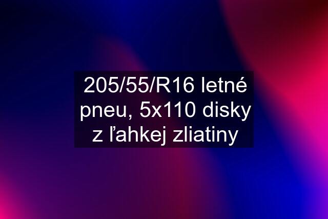 205/55/R16 letné pneu, 5x110 disky z ľahkej zliatiny