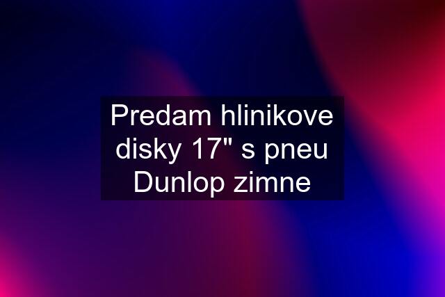 Predam hlinikove disky 17" s pneu Dunlop zimne