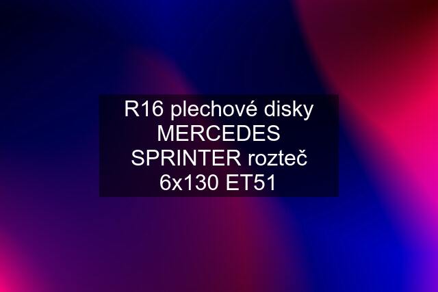 R16 plechové disky MERCEDES SPRINTER rozteč 6x130 ET51