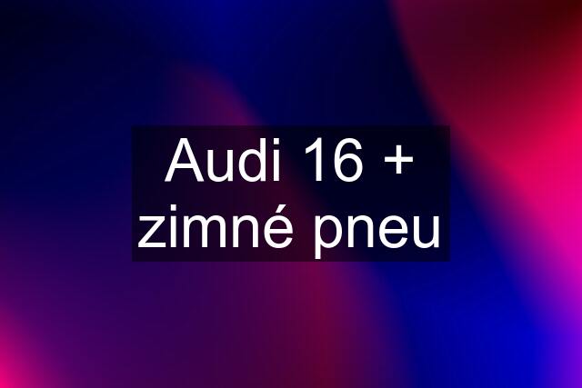 Audi 16 + zimné pneu