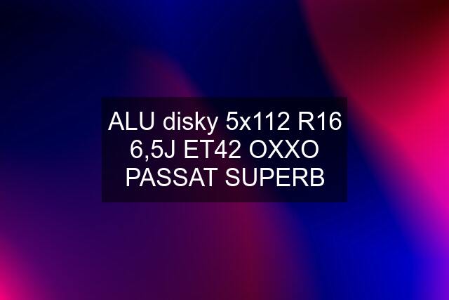 ALU disky 5x112 R16 6,5J ET42 OXXO PASSAT SUPERB