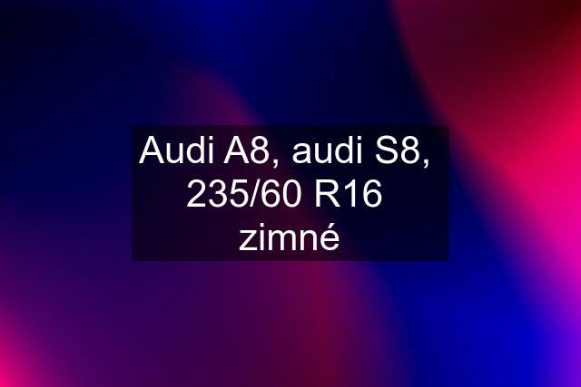 Audi A8, audi S8,  235/60 R16  zimné