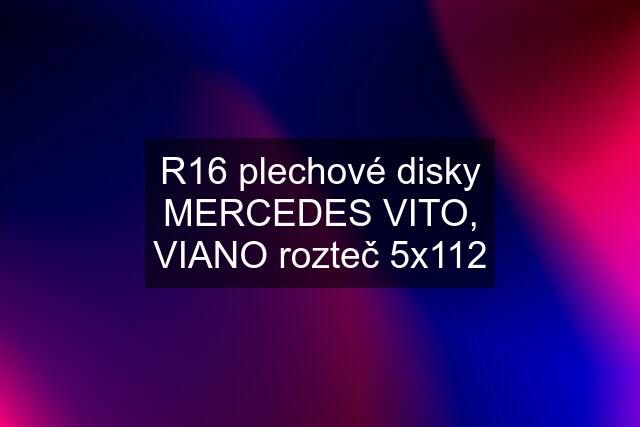 R16 plechové disky MERCEDES VITO, VIANO rozteč 5x112