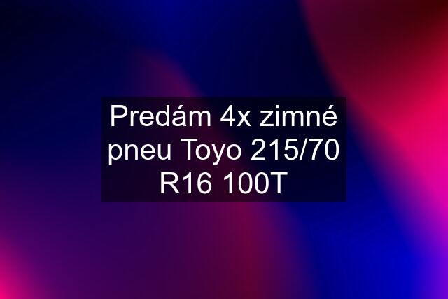 Predám 4x zimné pneu Toyo 215/70 R16 100T