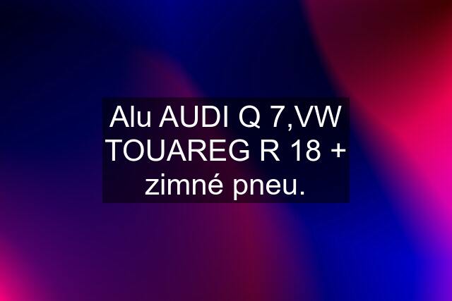 Alu AUDI Q 7,VW TOUAREG R 18 + zimné pneu.