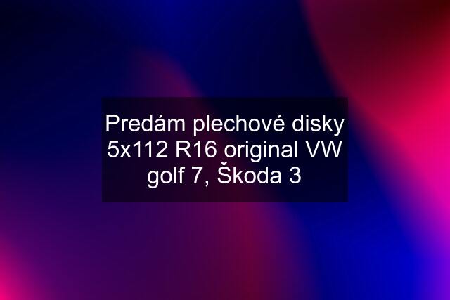 Predám plechové disky 5x112 R16 original VW golf 7, Škoda 3