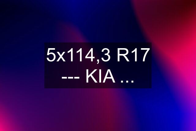 5x114,3 R17 --- KIA ...