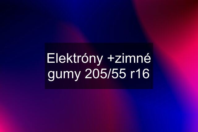 Elektróny +zimné gumy 205/55 r16