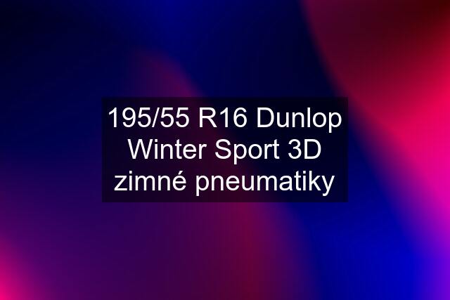 195/55 R16 Dunlop Winter Sport 3D zimné pneumatiky