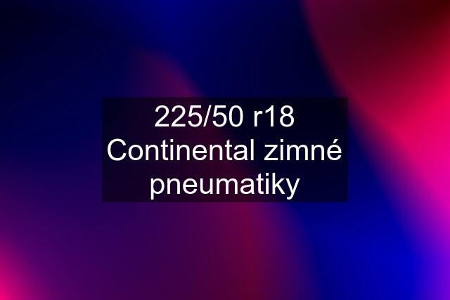 225/50 r18 Continental zimné pneumatiky