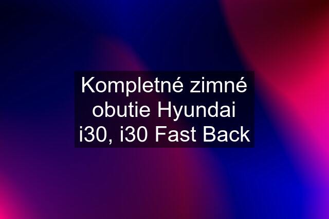 Kompletné zimné obutie Hyundai i30, i30 Fast Back