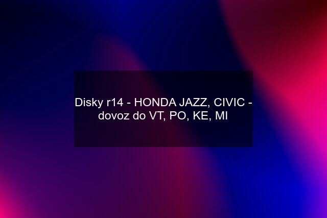 Disky r14 - HONDA JAZZ, CIVIC - dovoz do VT, PO, KE, MI