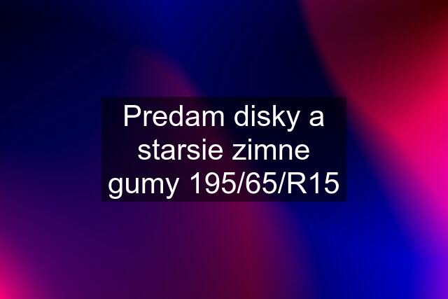 Predam disky a starsie zimne gumy 195/65/R15