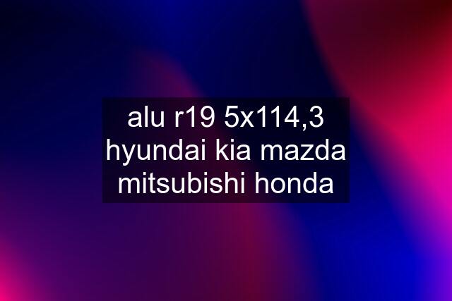 alu r19 5x114,3 hyundai kia mazda mitsubishi honda