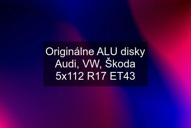 Originálne ALU disky Audi, VW, Škoda 5x112 R17 ET43