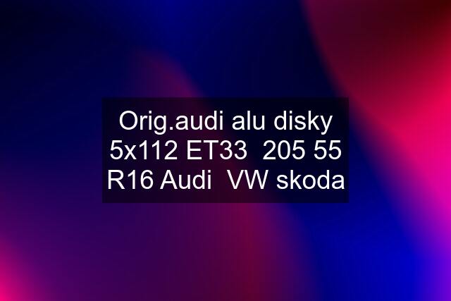 Orig.audi alu disky 5x112 ET33  205 55 R16 Audi  VW skoda