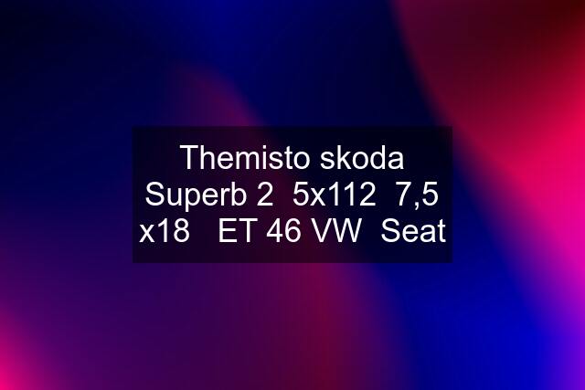 Themisto skoda Superb 2  5x112  7,5 x18   ET 46 VW  Seat