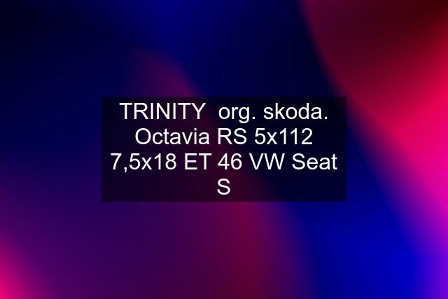 TRINITY  org. skoda. Octavia RS 5x112 7,5x18 ET 46 VW Seat S