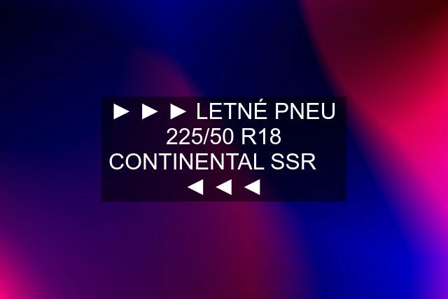 ► ► ► LETNÉ PNEU 225/50 R18 CONTINENTAL SSR ★ ◄ ◄ ◄