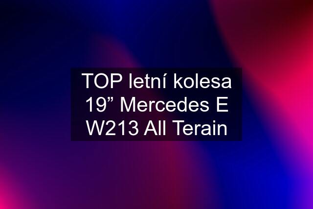 TOP letní kolesa 19” Mercedes E W213 All Terain