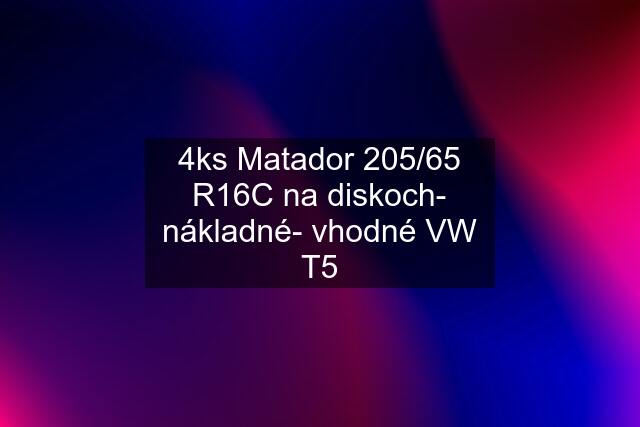 4ks Matador 205/65 R16C na diskoch- nákladné- vhodné VW T5