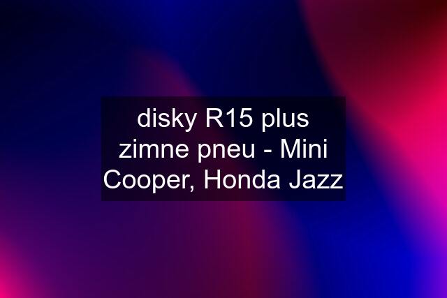 disky R15 plus zimne pneu - Mini Cooper, Honda Jazz