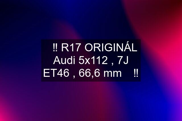 ✅‼️ R17 ORIGINÁL Audi 5x112 , 7J ET46 , 66,6 mm ✅‼️