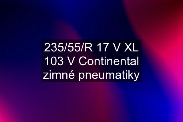 235/55/R 17 V XL 103 V Continental zimné pneumatiky