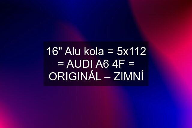 16" Alu kola = 5x112 = AUDI A6 4F = ORIGINÁL – ZIMNÍ