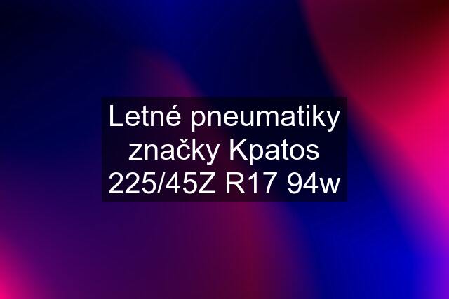 Letné pneumatiky značky Kpatos 225/45Z R17 94w