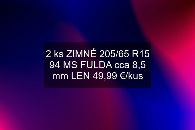 2 ks ZIMNÉ 205/65 R15 94 MS FULDA cca 8,5 mm LEN 49,99 €/kus