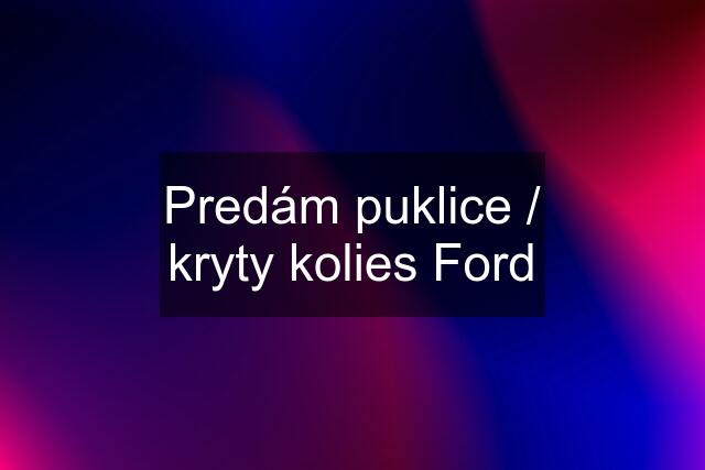 Predám puklice / kryty kolies Ford