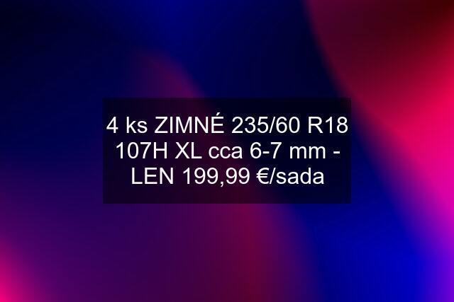 4 ks ZIMNÉ 235/60 R18 107H XL cca 6-7 mm - LEN 199,99 €/sada