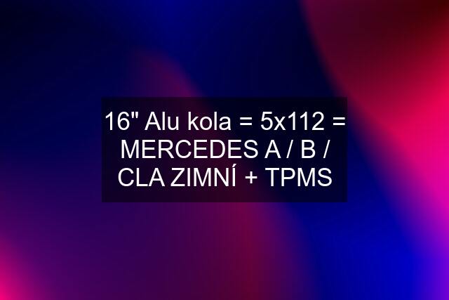 16" Alu kola = 5x112 = MERCEDES A / B / CLA ZIMNÍ + TPMS