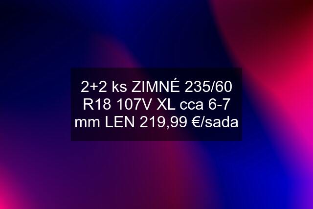 2+2 ks ZIMNÉ 235/60 R18 107V XL cca 6-7 mm LEN 219,99 €/sada