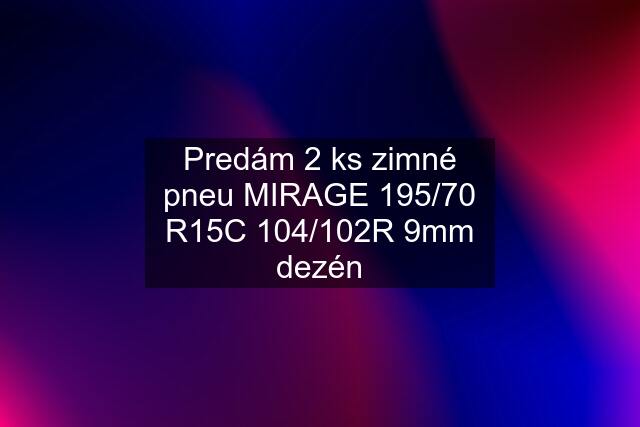 Predám 2 ks zimné pneu MIRAGE 195/70 R15C 104/102R 9mm dezén